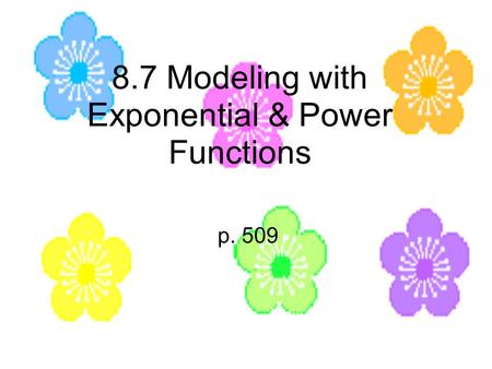 8.7 Modeling with Exponential & Power Functions p. 509.
