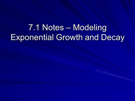 7.1 Notes – Modeling Exponential Growth and Decay