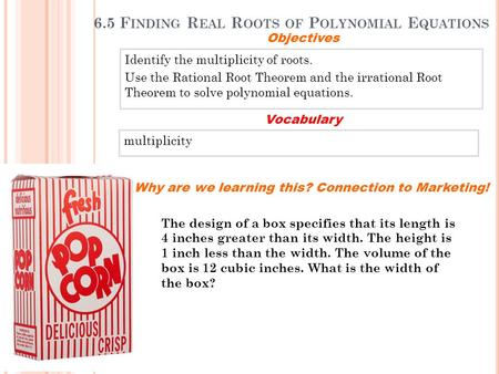 6.5 F INDING R EAL R OOTS OF P OLYNOMIAL E QUATIONS Identify the multiplicity of roots. Use the Rational Root Theorem and the irrational Root Theorem to.