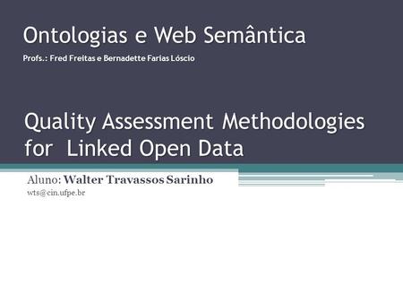Quality Assessment Methodologies for Linked Open Data Aluno: Walter Travassos Sarinho Ontologias e Web Semântica Profs.: Fred Freitas e.