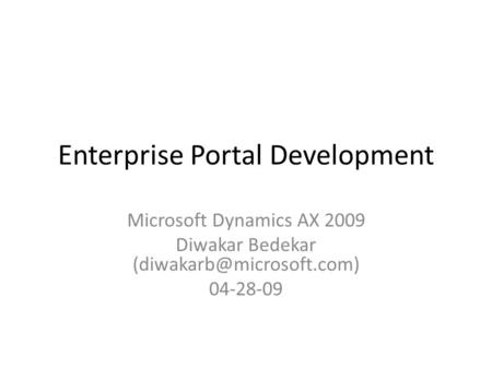 Enterprise Portal Development Microsoft Dynamics AX 2009 Diwakar Bedekar 04-28-09.