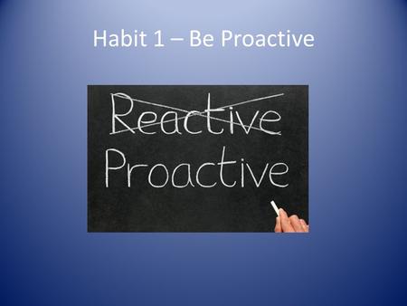 Habit 1 – Be Proactive.