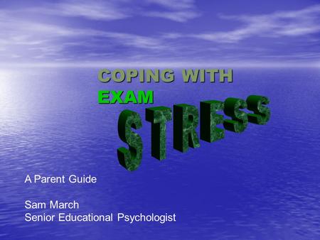 COPING WITH EXAM A Parent Guide Sam March Senior Educational Psychologist.