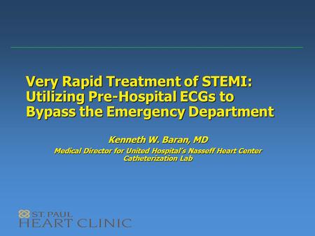 Very Rapid Treatment of STEMI: Utilizing Pre-Hospital ECGs to Bypass the Emergency Department Kenneth W. Baran, MD Medical Director for United Hospital’s.