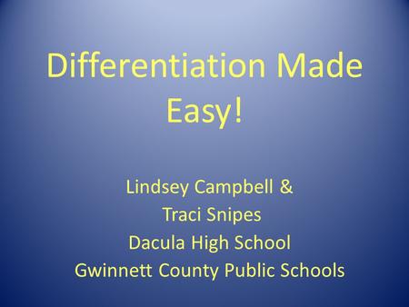 Differentiation Made Easy! Lindsey Campbell & Traci Snipes Dacula High School Gwinnett County Public Schools.