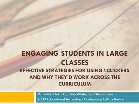 ENGAGING STUDENTS IN LARGE CLASSES EFFECTIVE STRATEGIES FOR USING I-CLICKERS AND WHY THEY’D WORK ACROSS THE CURRICULUM Marietta Schwartz, Brian White,