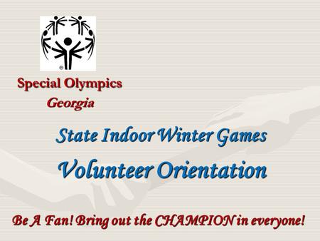 Special Olympics Georgia Be A Fan! Bring out the CHAMPION in everyone! State Indoor Winter Games Volunteer Orientation.