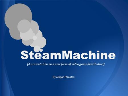 SteamMachine (A presentation on a new form of video game distribution) By Megan Reardon.