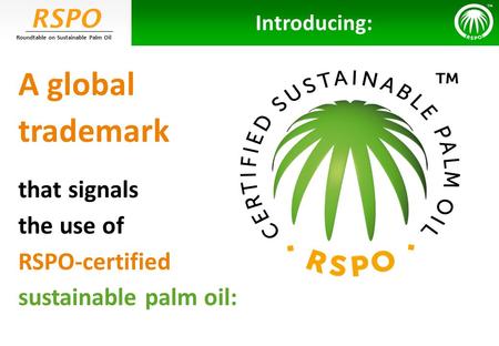 RSPO Roundtable on Sustainable Palm Oil A global trademark that signals the use of RSPO-certified sustainable palm oil: Introducing: