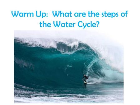 Warm Up: What are the steps of the Water Cycle?. This might help you remember it…