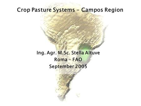 Ing. Agr. M.Sc. Stella Altuve Roma – FAO September 2005 Crop Pasture Systems - Campos Region.