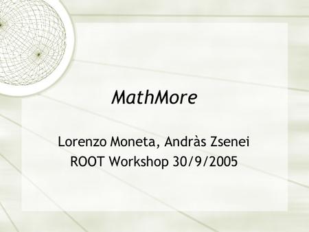 MathMore Lorenzo Moneta, Andràs Zsenei ROOT Workshop 30/9/2005.