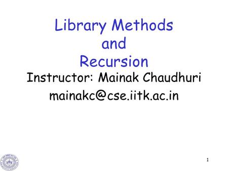 1 Library Methods and Recursion Instructor: Mainak Chaudhuri