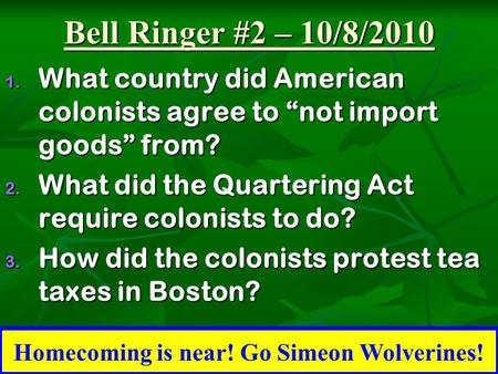 Bell Ringer #2 – 10/8/2010 1. What country did American colonists agree to “not import goods” from? 2. What did the Quartering Act require colonists to.