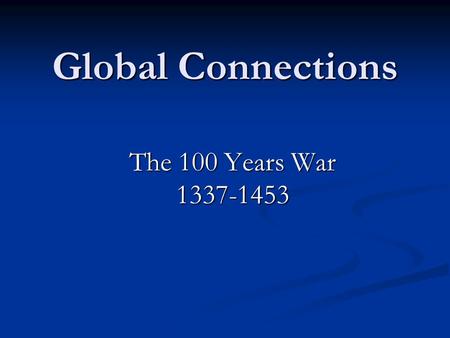 Global Connections The 100 Years War 1337-1453. Background The Capetian Dynasty in France ended in 1328 with the death of Charles IV The Capetian Dynasty.