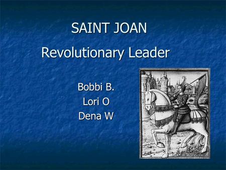 SAINT JOAN Bobbi B. Lori O Dena W Revolutionary Leader.