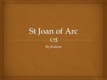 By:Kalene.  Who is Joan of Arc  Joan of Arc born to a peasant family in north-east France  She led the French army to several important victories during.