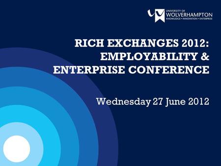 RICH EXCHANGES 2012: EMPLOYABILITY & ENTERPRISE CONFERENCE Wednesday 27 June 2012.