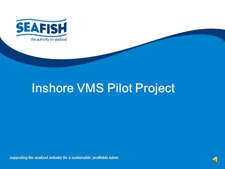 supporting the seafood industry for a sustainable, profitable future Inshore VMS Pilot Project.