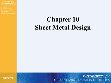 Chapter 10 Sheet Metal Design. After completing this chapter, you will be able to perform the following: – Start the Autodesk Inventor sheet metal environment.