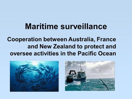 Maritime surveillance Cooperation between Australia, France and New Zealand to protect and oversee activities in the Pacific Ocean.