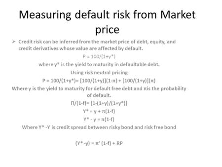 Measuring default risk from Market price  Credit risk can be inferred from the market price of debt, equity, and credit derivatives whose value are affected.