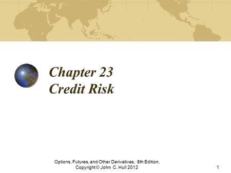 Chapter 23 Credit Risk Options, Futures, and Other Derivatives, 8th Edition, Copyright © John C. Hull 2012.
