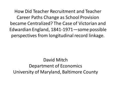 How Did Teacher Recruitment and Teacher Career Paths Change as School Provision became Centralized? The Case of Victorian and Edwardian England, 1841-1971—some.