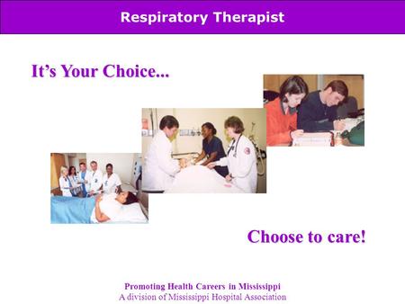 Respiratory Therapist It’s Your Choice... Choose to care! Promoting Health Careers in Mississippi A division of Mississippi Hospital Association.