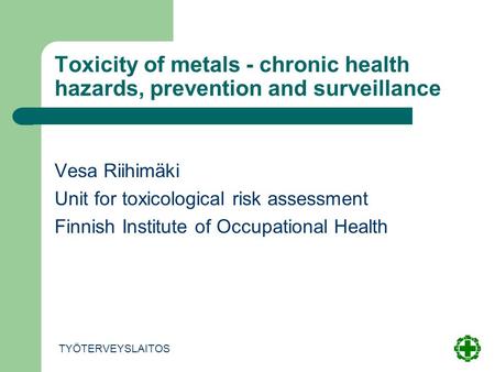 Toxicity of metals - chronic health hazards, prevention and surveillance Vesa Riihimäki Unit for toxicological risk assessment Finnish Institute of Occupational.