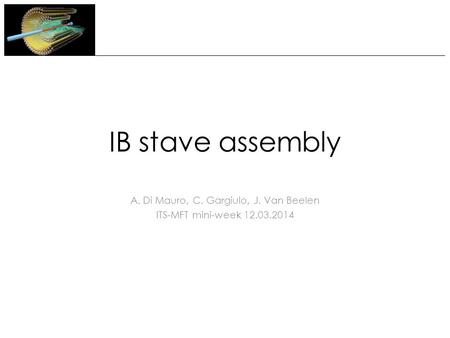 IB stave assembly A. Di Mauro, C. Gargiulo, J. Van Beelen ITS-MFT mini-week 12.03.2014.
