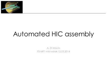 Automated HIC assembly A. Di Mauro ITS-MFT mini-week 12.03.2014.