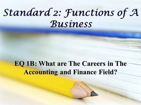 Standard 2: Functions of A Business EQ 1B: What are The Careers in The Accounting and Finance Field?
