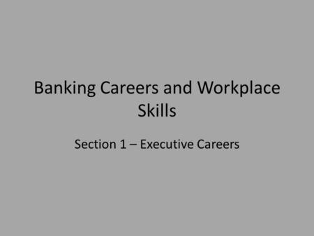 Banking Careers and Workplace Skills Section 1 – Executive Careers.