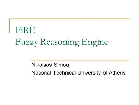 FiRE Fuzzy Reasoning Engine Nikolaos Simou National Technical University of Athens.