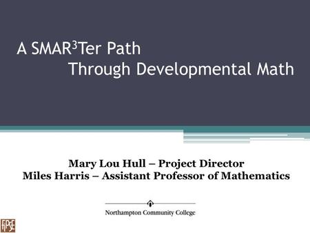 A SMAR 3 Ter Path Through Developmental Math Mary Lou Hull – Project Director Miles Harris – Assistant Professor of Mathematics.