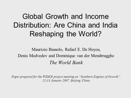 Global Growth and Income Distribution: Are China and India Reshaping the World? Maurizio Bussolo, Rafael E. De Hoyos, Denis Medvedev and Dominique van.