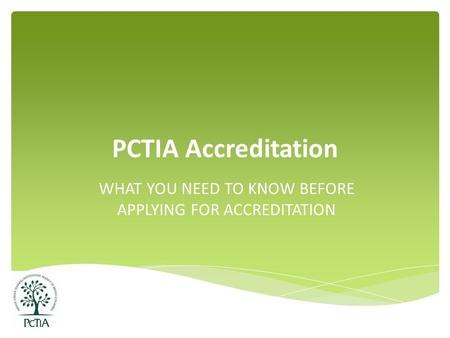PCTIA Accreditation WHAT YOU NEED TO KNOW BEFORE APPLYING FOR ACCREDITATION.