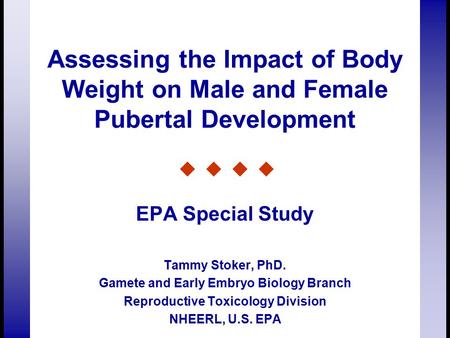 Assessing the Impact of Body Weight on Male and Female Pubertal Development EPA Special Study Tammy Stoker, PhD. Gamete and Early Embryo Biology Branch.