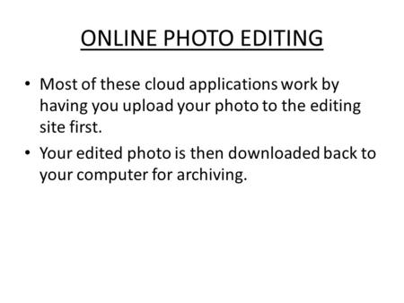 ONLINE PHOTO EDITING Most of these cloud applications work by having you upload your photo to the editing site first. Your edited photo is then downloaded.