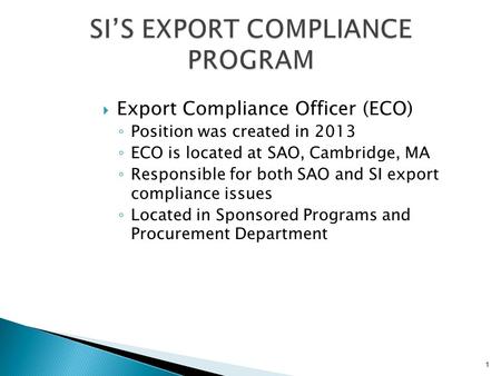  Export Compliance Officer (ECO) ◦ Position was created in 2013 ◦ ECO is located at SAO, Cambridge, MA ◦ Responsible for both SAO and SI export compliance.