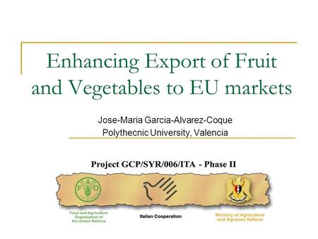 Enhancing Export of Fruit and Vegetables to EU markets Jose-Maria Garcia-Alvarez-Coque Polythecnic University, Valencia.