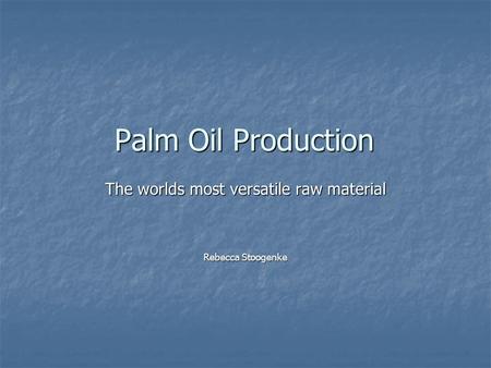 Palm Oil Production The worlds most versatile raw material Rebecca Stoogenke.