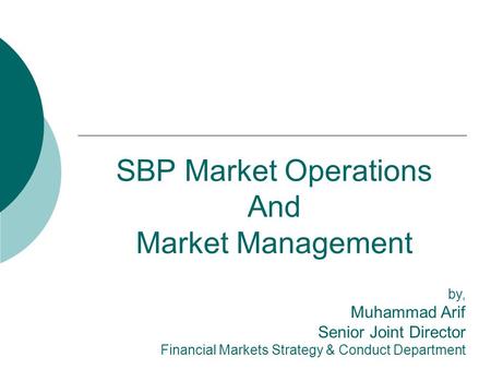 SBP Market Operations And Market Management by, Muhammad Arif Senior Joint Director Financial Markets Strategy & Conduct Department.