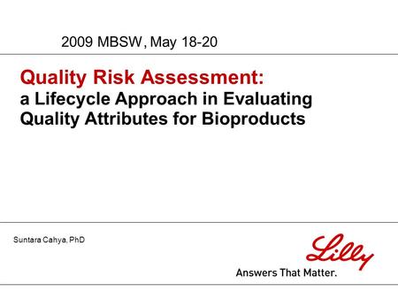Quality Risk Assessment: a Lifecycle Approach in Evaluating Quality Attributes for Bioproducts 2009 MBSW, May 18-20 Suntara Cahya, PhD.