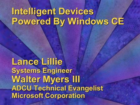 Intelligent Devices Powered By Windows CE Lance Lillie Systems Engineer Walter Myers III ADCU Technical Evangelist Microsoft Corporation.
