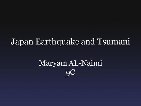 Japan Earthquake and Tsumani Maryam AL-Naimi 9C. What Happened? In March 11 2011 Japan was hit by an earthquake that devastated the whole country, this.