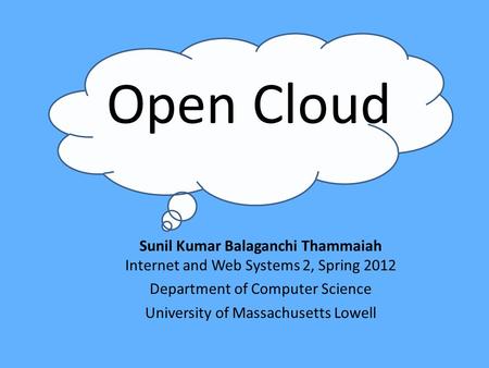 Open Cloud Sunil Kumar Balaganchi Thammaiah Internet and Web Systems 2, Spring 2012 Department of Computer Science University of Massachusetts Lowell.