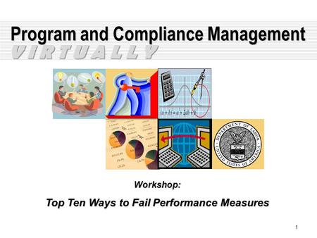1 Program and Compliance Management Workshop: Top Ten Ways to Fail Performance Measures V I R T U A L L Y.