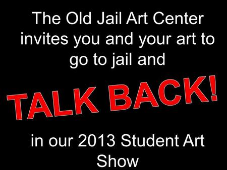 The Old Jail Art Center invites you and your art to go to jail and in our 2013 Student Art Show.